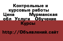 Контрольные и курсовые работы › Цена ­ 500 - Мурманская обл. Услуги » Обучение. Курсы   